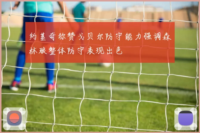 约基奇称赞戈贝尔防守能力强调森林狼整体防守表现出色
