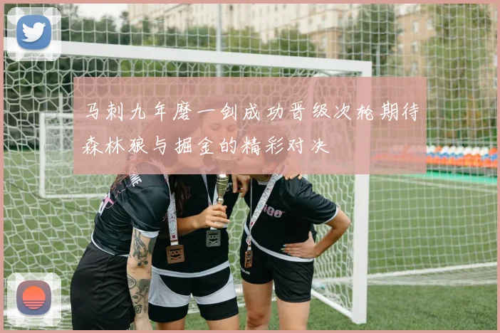 马刺九年磨一剑成功晋级次轮期待森林狼与掘金的精彩对决