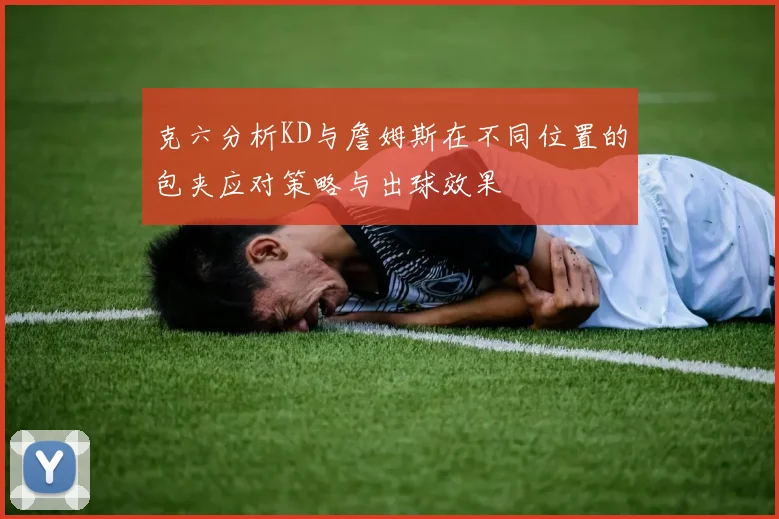 克六分析KD与詹姆斯在不同位置的包夹应对策略与出球效果
