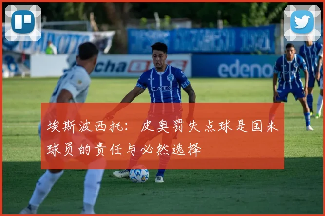 埃斯波西托：皮奥罚失点球是国米球员的责任与必然选择