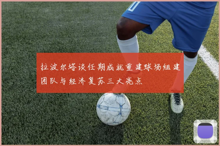 拉波尔塔谈任期成就重建球场组建团队与经济复苏三大亮点