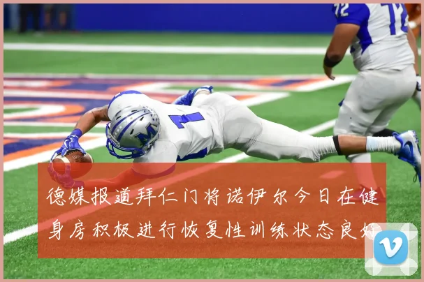 德媒报道拜仁门将诺伊尔今日在健身房积极进行恢复性训练状态良好