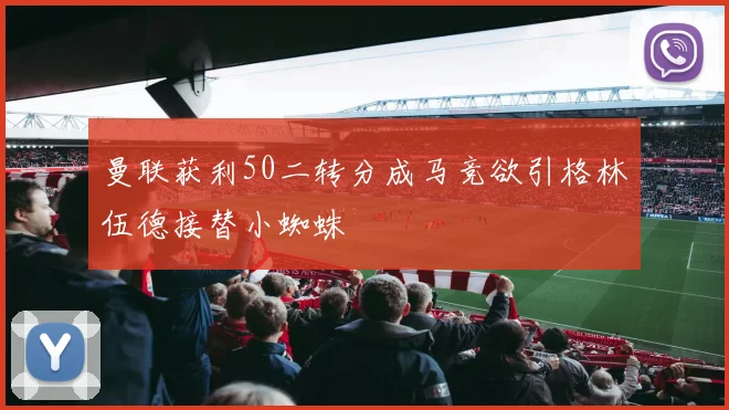 曼联获利50二转分成马竞欲引格林伍德接替小蜘蛛