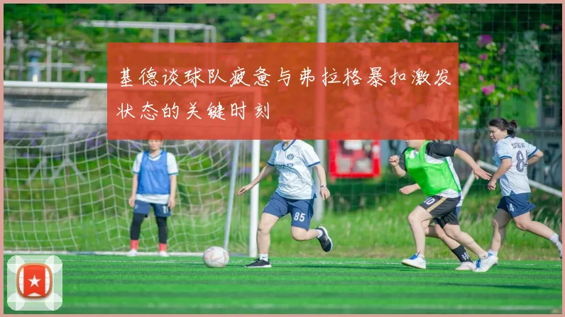 基德谈球队疲惫与弗拉格暴扣激发状态的关键时刻