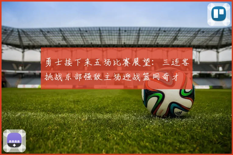勇士接下来五场比赛展望：三连客挑战东部强敌主场迎战篮网奇才