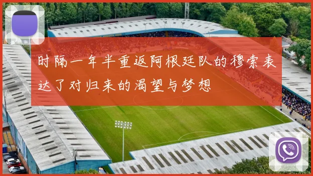 时隔一年半重返阿根廷队的穆索表达了对归来的渴望与梦想