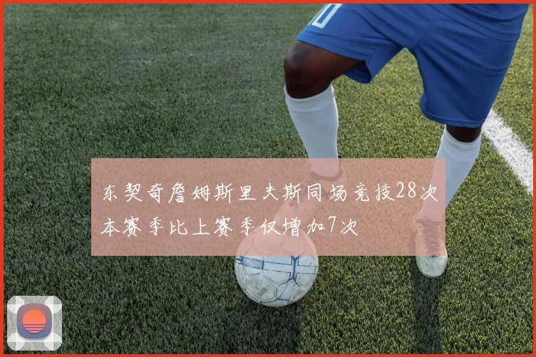 东契奇詹姆斯里夫斯同场竞技28次本赛季比上赛季仅增加7次