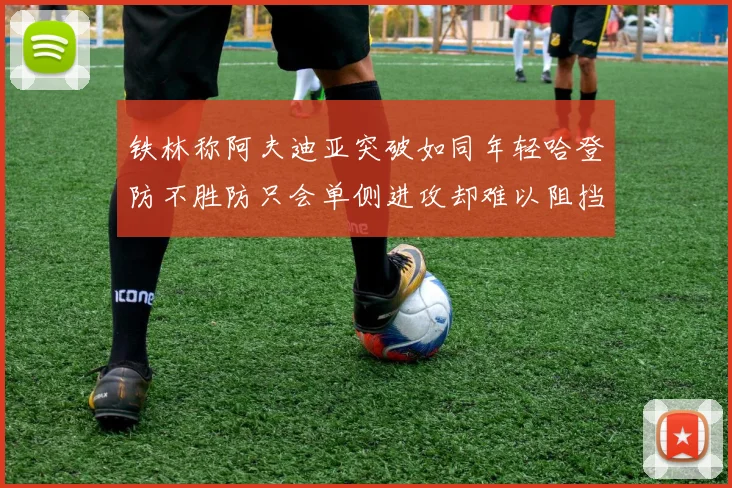 铁林称阿夫迪亚突破如同年轻哈登防不胜防只会单侧进攻却难以阻挡