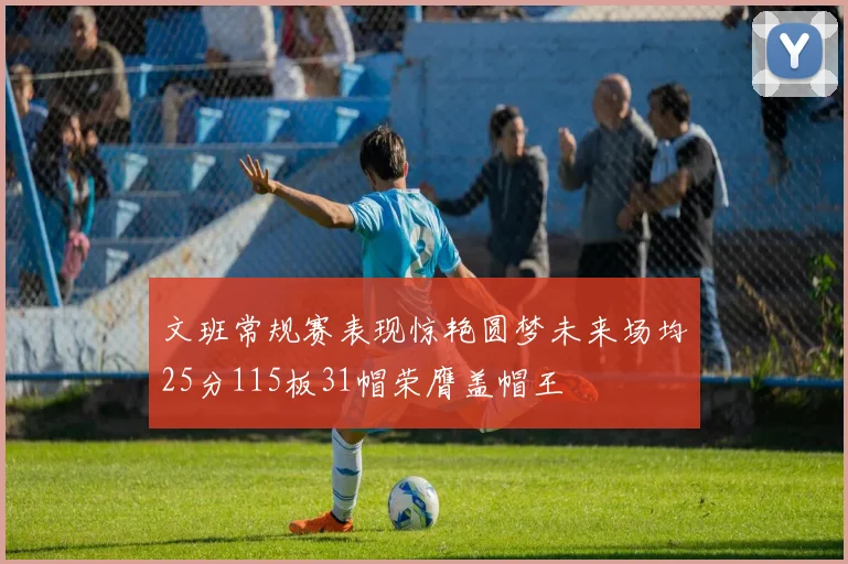 文班常规赛表现惊艳圆梦未来场均25分115板31帽荣膺盖帽王