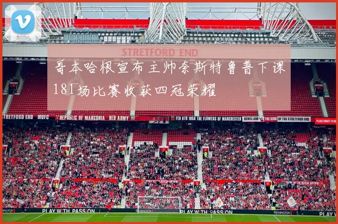哥本哈根宣布主帅奈斯特鲁普下课181场比赛收获四冠荣耀