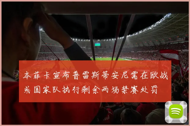 本菲卡宣布普雷斯蒂安尼需在欧战或国家队执行剩余两场禁赛处罚