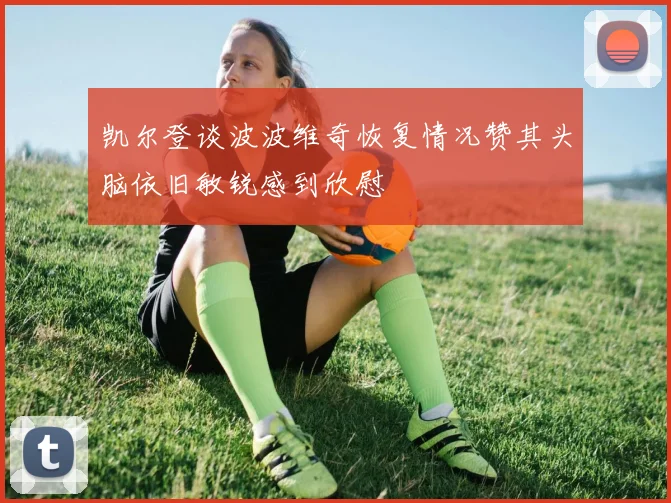 凯尔登谈波波维奇恢复情况赞其头脑依旧敏锐感到欣慰