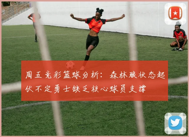 周五竞彩篮球分析：森林狼状态起伏不定勇士缺乏核心球员支撑